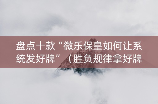 盘点十款“微乐保皇如何让系统发好牌”（胜负规律拿好牌)