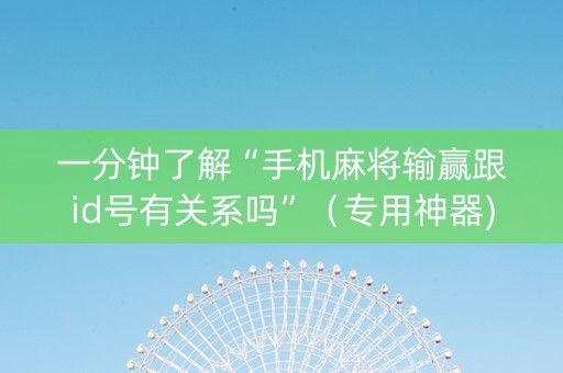 一分钟了解“手机麻将输赢跟id号有关系吗”（专用神器)