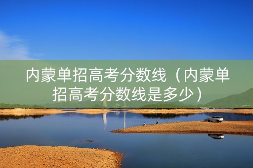 内蒙单招高考分数线（内蒙单招高考分数线是多少）