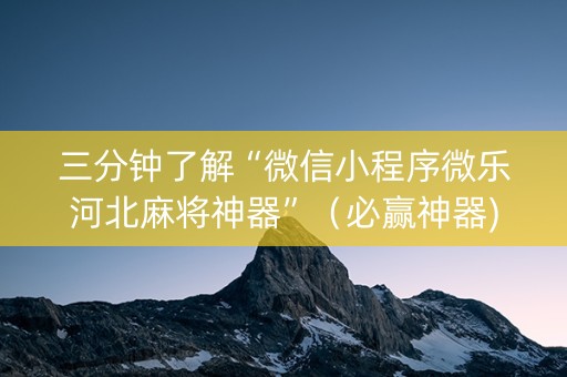 三分钟了解“微信小程序微乐河北麻将神器”（必赢神器)