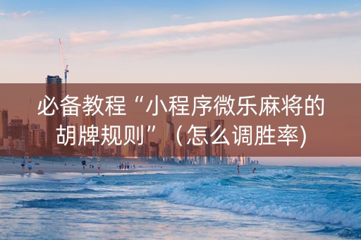 必备教程“小程序微乐麻将的胡牌规则”（怎么调胜率)