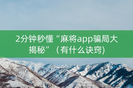 2分钟秒懂“麻将app骗局大揭秘”（有什么诀窍)