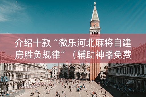 介绍十款“微乐河北麻将自建房胜负规律”（辅助神器免费)