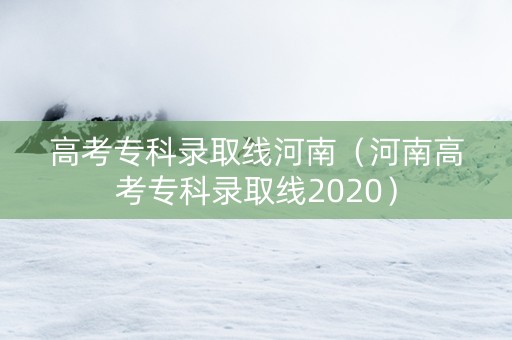 高考专科录取线河南（河南高考专科录取线2020）