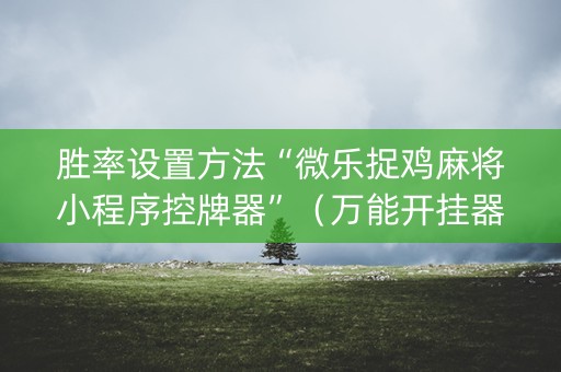 胜率设置方法“微乐捉鸡麻将小程序控牌器”（万能开挂器)