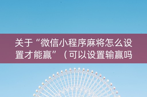 关于“微信小程序麻将怎么设置才能赢”（可以设置输赢吗)