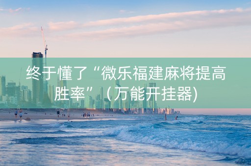 终于懂了“微乐福建麻将提高胜率”（万能开挂器)