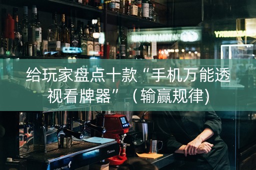 给玩家盘点十款“手机万能透视看牌器”（输赢规律)