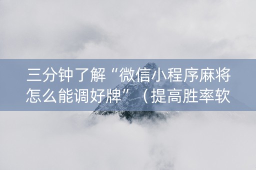 三分钟了解“微信小程序麻将怎么能调好牌”（提高胜率软件)