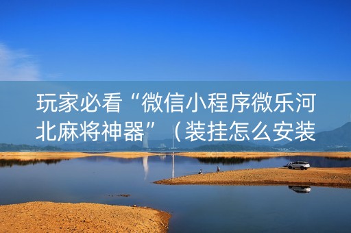 玩家必看“微信小程序微乐河北麻将神器”（装挂怎么安装)