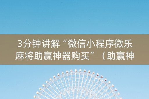 3分钟讲解“微信小程序微乐麻将助赢神器购买”（助赢神器购买)