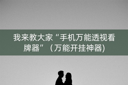 我来教大家“手机万能透视看牌器”（万能开挂神器)