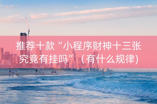 推荐十款“小程序财神十三张究竟有挂吗”（有什么规律)