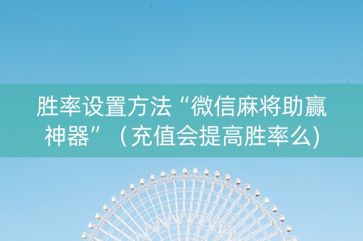 胜率设置方法“微信麻将助赢神器”（充值会提高胜率么)
