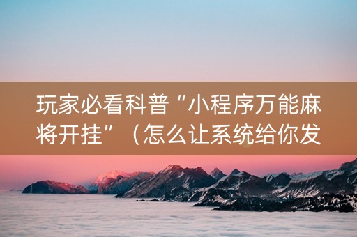 玩家必看科普“小程序万能麻将开挂”（怎么让系统给你发好牌)