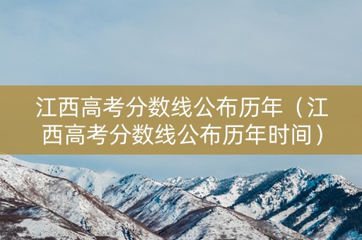 江西高考分数线公布历年（江西高考分数线公布历年时间）