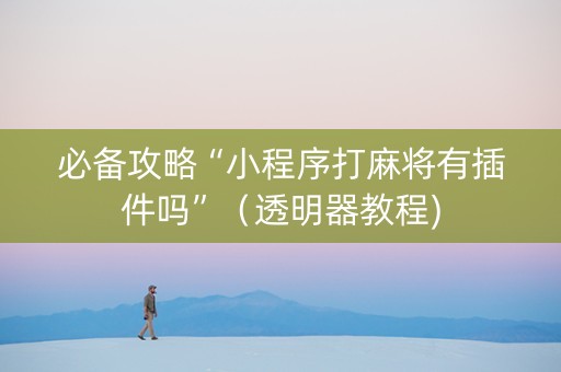 必备攻略“小程序打麻将有插件吗”（透明器教程)