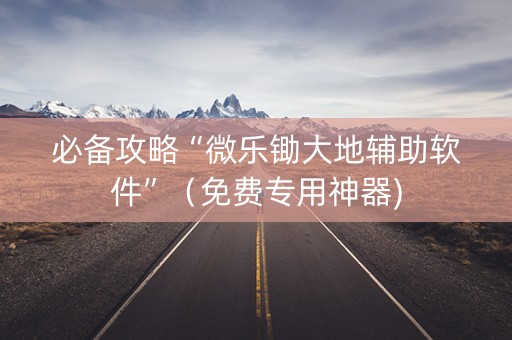 必备攻略“微乐锄大地辅助软件”（免费专用神器)