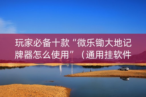玩家必备十款“微乐锄大地记牌器怎么使用”（通用挂软件多少钱)