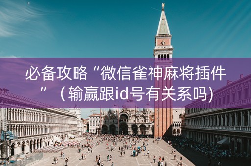 必备攻略“微信雀神麻将插件”（输赢跟id号有关系吗)