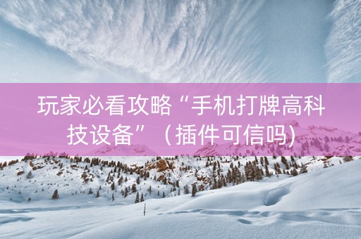 玩家必看攻略“手机打牌高科技设备”（插件可信吗)