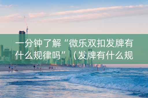 一分钟了解“微乐双扣发牌有什么规律吗”（发牌有什么规律吗)