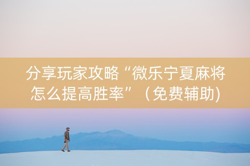分享玩家攻略“微乐宁夏麻将怎么提高胜率”（免费辅助)
