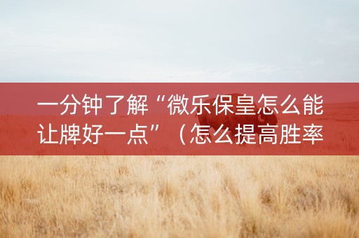 一分钟了解“微乐保皇怎么能让牌好一点”（怎么提高胜率)