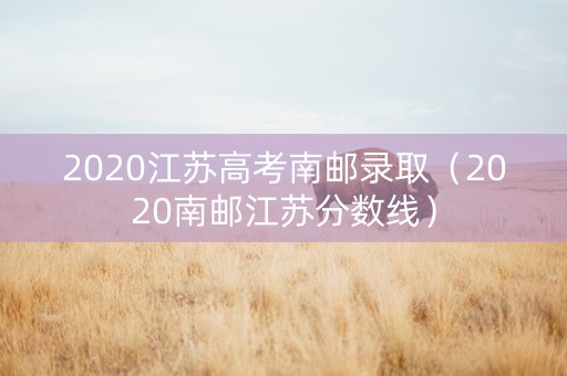 2020江苏高考南邮录取（2020南邮江苏分数线）