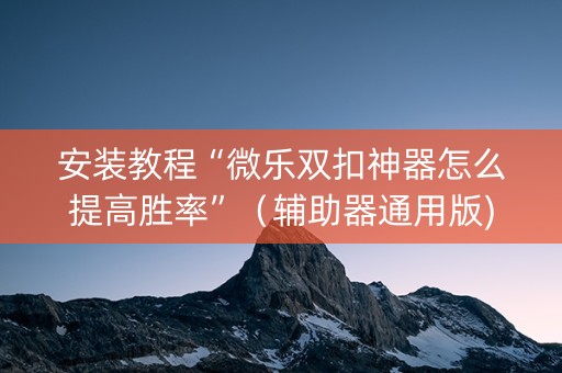 安装教程“微乐双扣神器怎么提高胜率”（辅助器通用版)