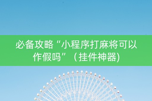 必备攻略“小程序打麻将可以作假吗”（挂件神器)