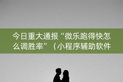 今日重大通报“微乐跑得快怎么调胜率”（小程序辅助软件)