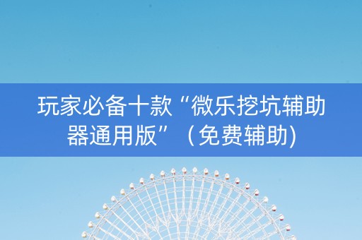 玩家必备十款“微乐挖坑辅助器通用版”（免费辅助)