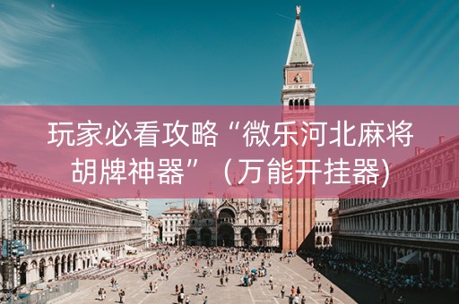 玩家必看攻略“微乐河北麻将胡牌神器”（万能开挂器)