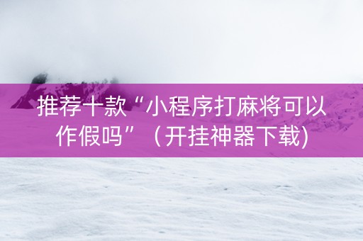 推荐十款“小程序打麻将可以作假吗”（开挂神器下载)