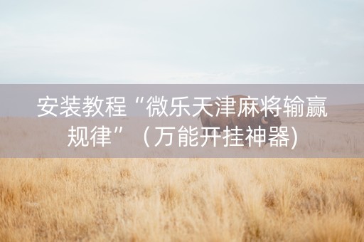 安装教程“微乐天津麻将输赢规律”（万能开挂神器)
