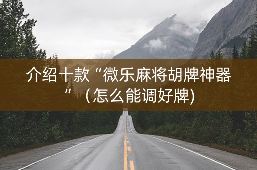 介绍十款“微乐麻将胡牌神器”（怎么能调好牌)