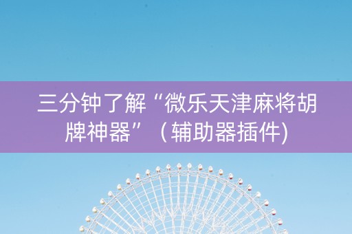 三分钟了解“微乐天津麻将胡牌神器”（辅助器插件)