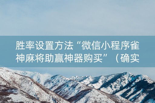 胜率设置方法“微信小程序雀神麻将助赢神器购买”（确实有插件吗)