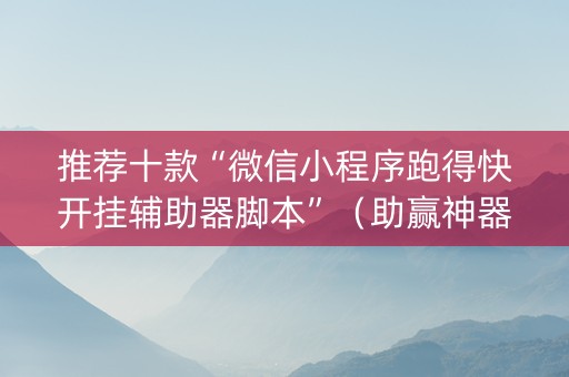 推荐十款“微信小程序跑得快开挂辅助器脚本”（助赢神器购买)