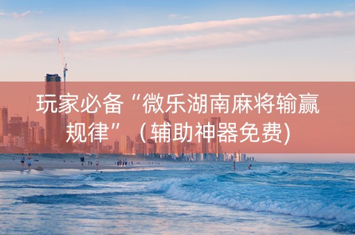玩家必备“微乐湖南麻将输赢规律”（辅助神器免费)