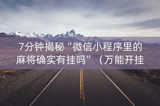 7分钟揭秘“微信小程序里的麻将确实有挂吗”（万能开挂器)