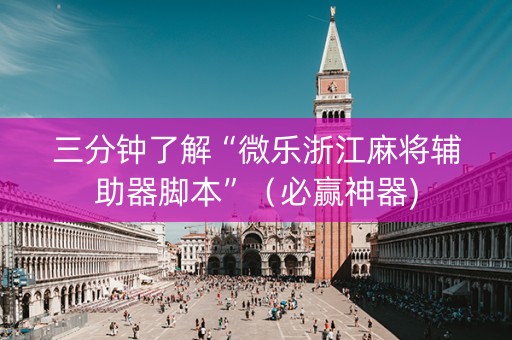 三分钟了解“微乐浙江麻将辅助器脚本”（必赢神器)