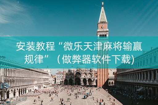 安装教程“微乐天津麻将输赢规律”（做弊器软件下载)