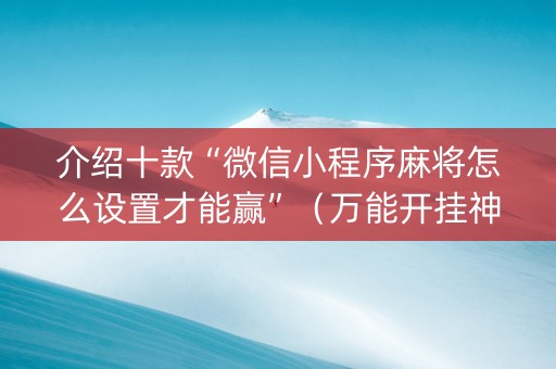 介绍十款“微信小程序麻将怎么设置才能赢”（万能开挂神器)