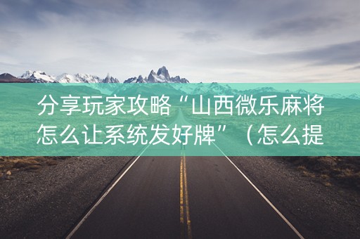分享玩家攻略“山西微乐麻将怎么让系统发好牌”（怎么提高胜率)