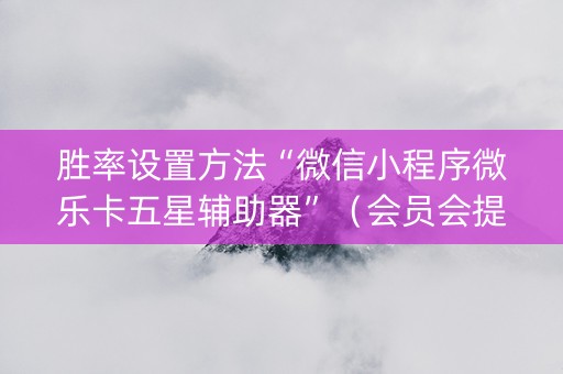 胜率设置方法“微信小程序微乐卡五星辅助器”（会员会提高胜率吗)