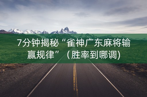 7分钟揭秘“雀神广东麻将输赢规律”（胜率到哪调)