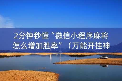 2分钟秒懂“微信小程序麻将怎么增加胜率”（万能开挂神器)
