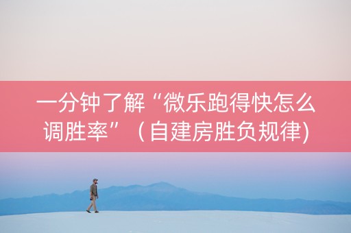 一分钟了解“微乐跑得快怎么调胜率”（自建房胜负规律)